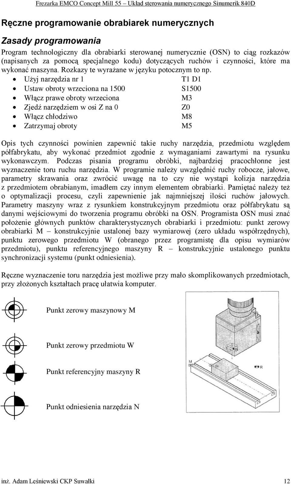 Użyj narzędzia nr 1 T1 D1 Ustaw obroty wrzeciona na 1500 S1500 Włącz prawe obroty wrzeciona M3 Zjedź narzędziem w osi Z na 0 Z0 Włącz chłodziwo M8 Zatrzymaj obroty M5 Opis tych czynności powinien