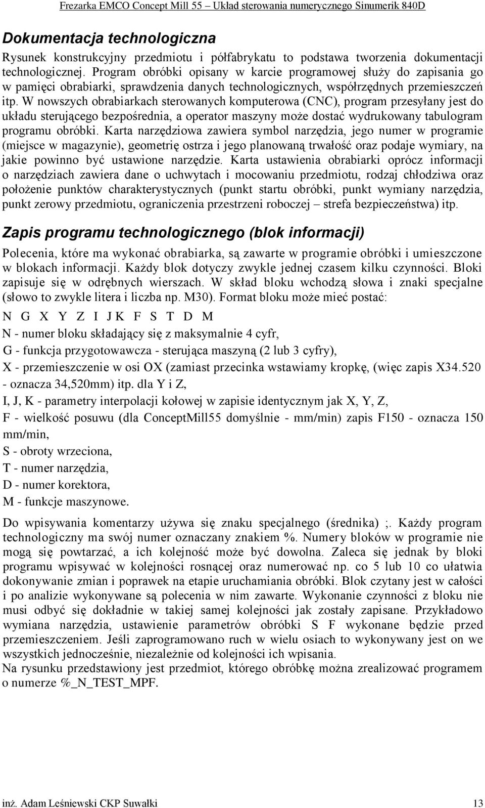 W nowszych obrabiarkach sterowanych komputerowa (CNC), program przesyłany jest do układu sterującego bezpośrednia, a operator maszyny może dostać wydrukowany tabulogram programu obróbki.