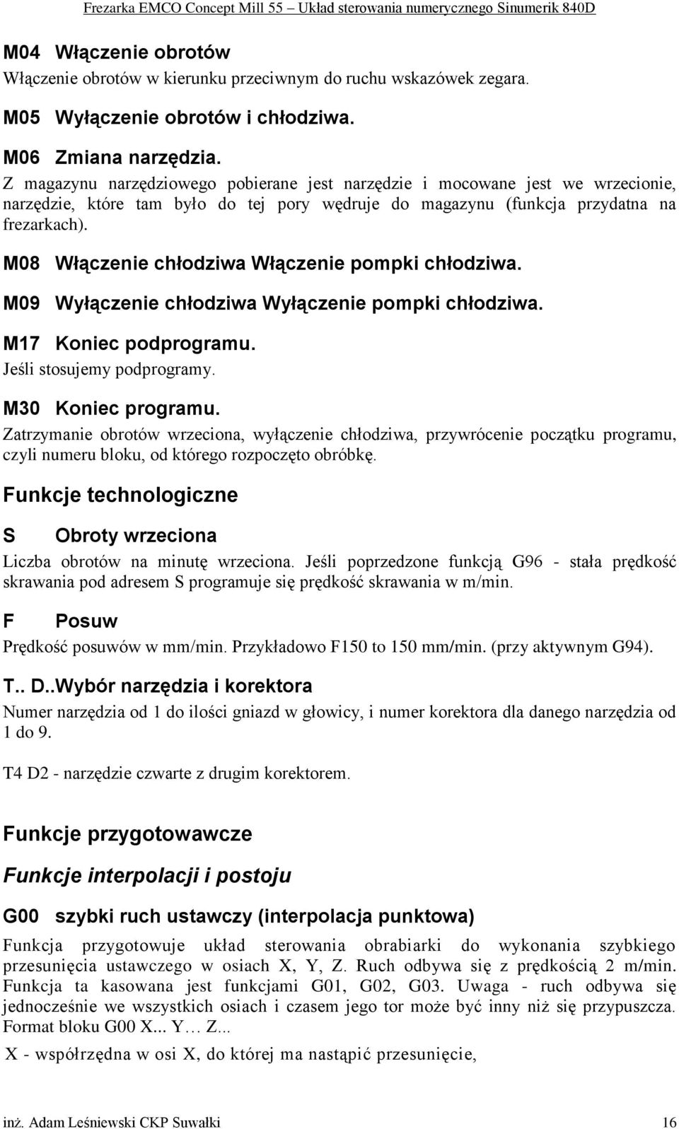 M08 Włączenie chłodziwa Włączenie pompki chłodziwa. M09 Wyłączenie chłodziwa Wyłączenie pompki chłodziwa. M17 Koniec podprogramu. Jeśli stosujemy podprogramy. M30 Koniec programu.