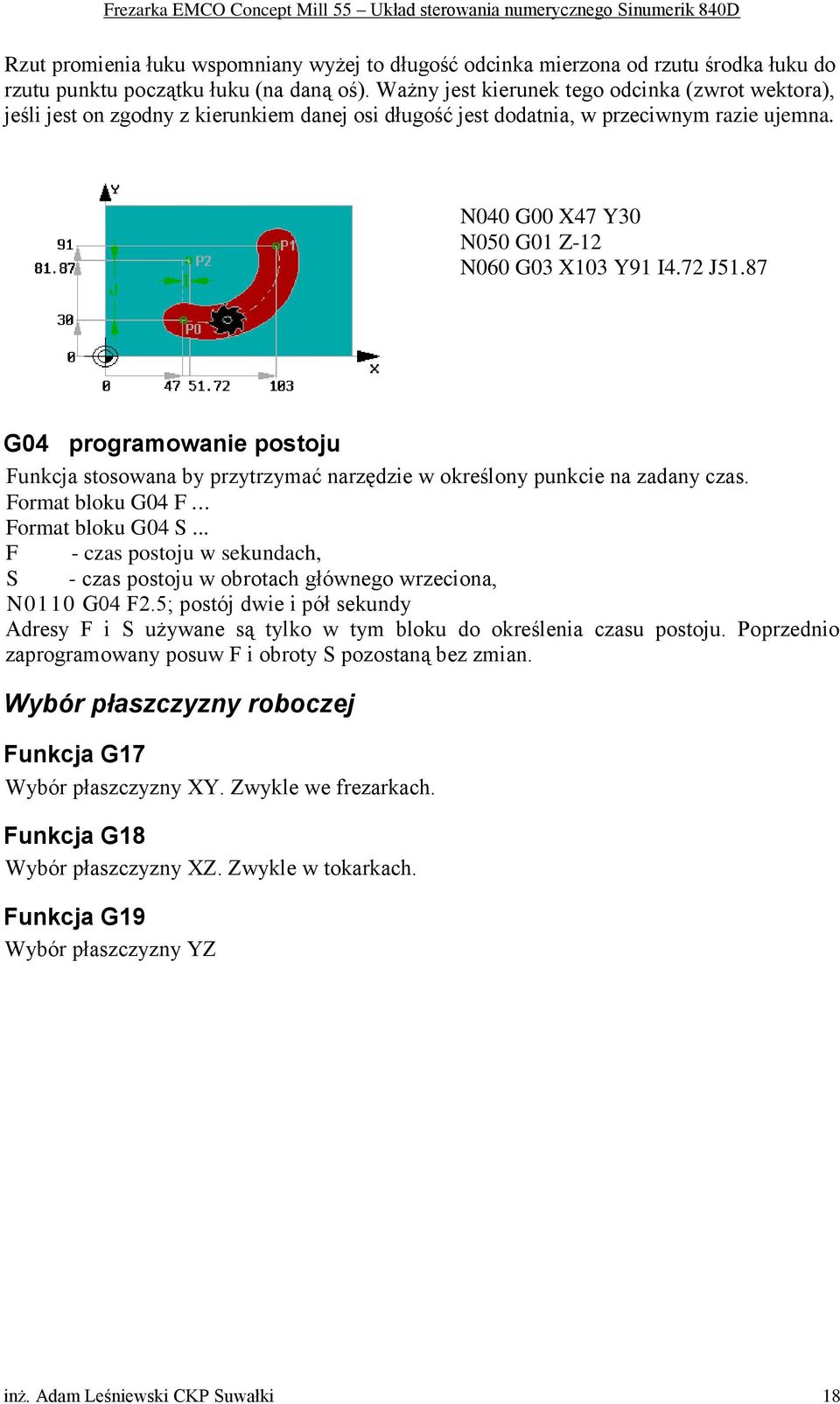 72 J51.87 G04 programowanie postoju Funkcja stosowana by przytrzymać narzędzie w określony punkcie na zadany czas. Format bloku G04 F... Format bloku G04 S.