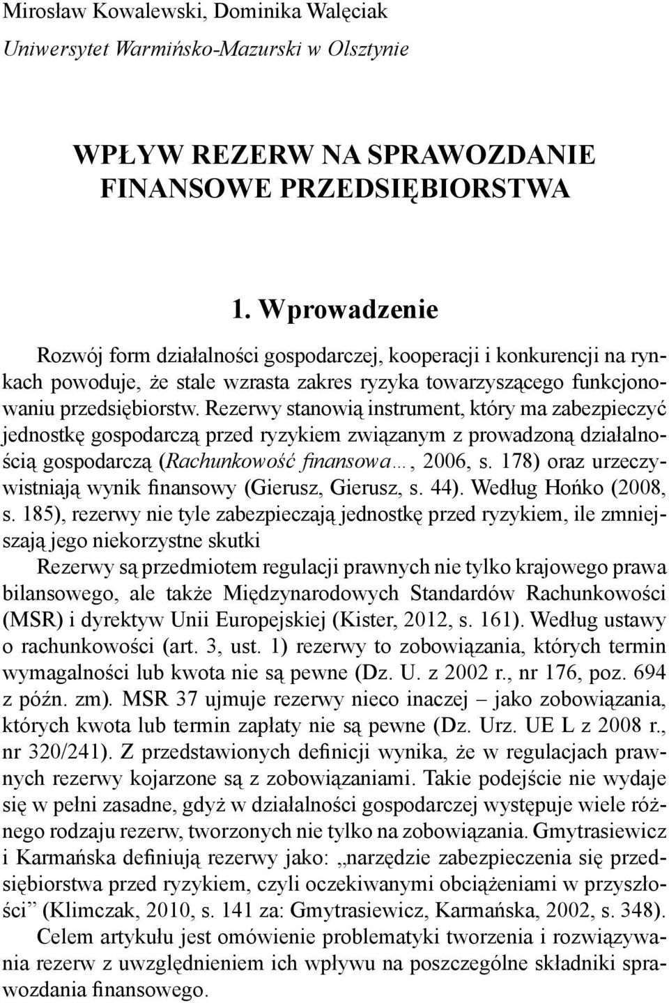 Rezerwy stanowią instrument, który ma zabezpieczyć jednostkę gospodarczą przed ryzykiem związanym z prowadzoną działalnością gospodarczą (Rachunkowość finansowa, 2006, s.