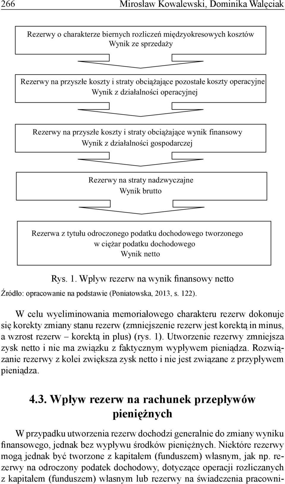 Utworzenie rezerwy zmniejsza zysk netto i nie ma związku z faktycznym wypływem pieniądza. Rozwiązanie rezerwy z kolei zwiększa zysk netto i nie jest związane z przypływem pieniądza. 4.3.