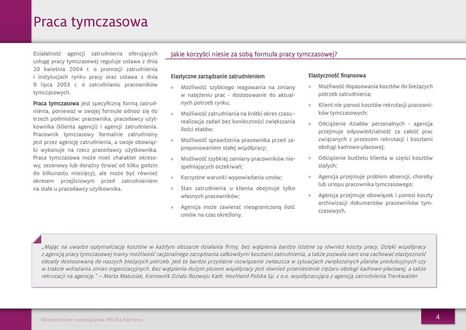 Praca tymczasowa jest specyficzną formą zatrudnienia, ponieważ w swojej formule odnosi się do trzech podmiotów: pracownika, pracodawcy użytkownika (klienta agencji) i agencji zatrudnienia.