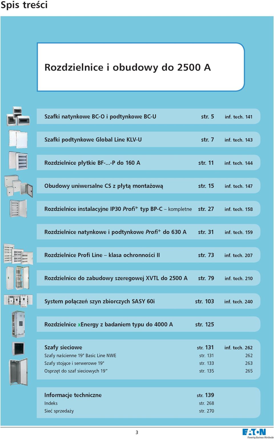 31 inf. tech. 159 Rozdzielnice Profi Line klasa ochronności II str. 73 inf. tech. 207 Rozdzielnice do zabudowy szeregowej XVTL do 2500 A str. 79 inf. tech. 210 System połączeń szyn zbiorczych SASY 60i str.