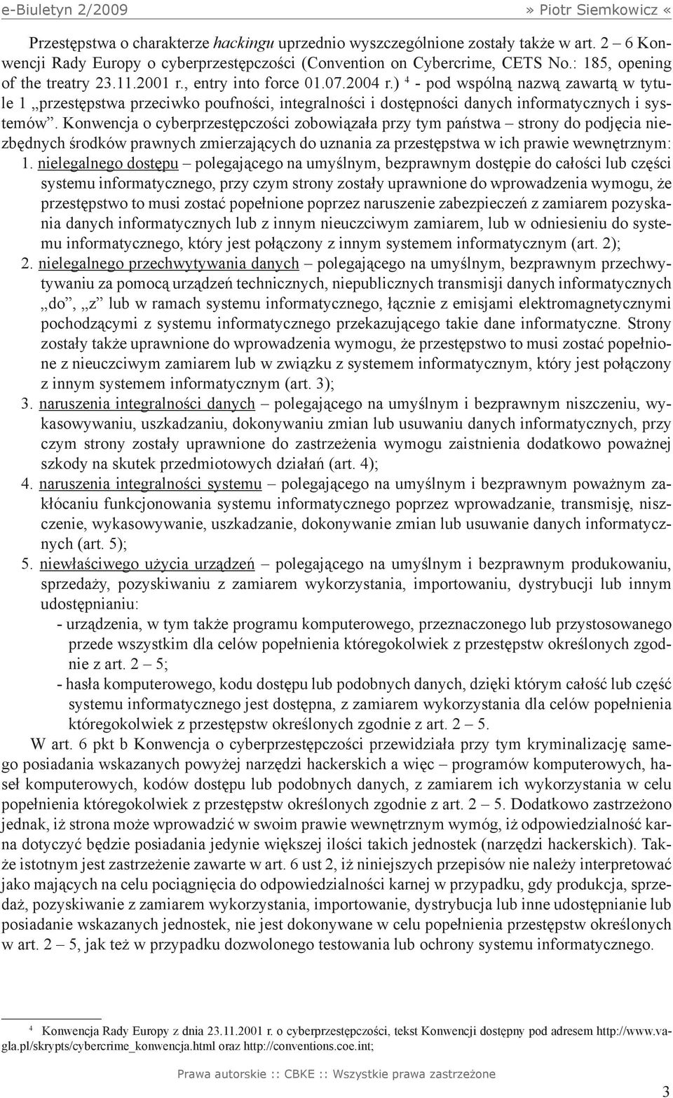 Konwencja o cyberprzestępczości zobowiązała przy tym państwa strony do podjęcia niezbędnych środków prawnych zmierzających do uznania za przestępstwa w ich prawie wewnętrznym: 1.