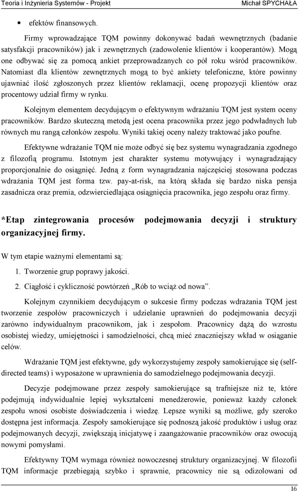 Natomiast dla klientów zewnętrznych mogą to być ankiety telefoniczne, które powinny ujawniać ilość zgłoszonych przez klientów reklamacji, ocenę propozycji klientów oraz procentowy udział firmy w