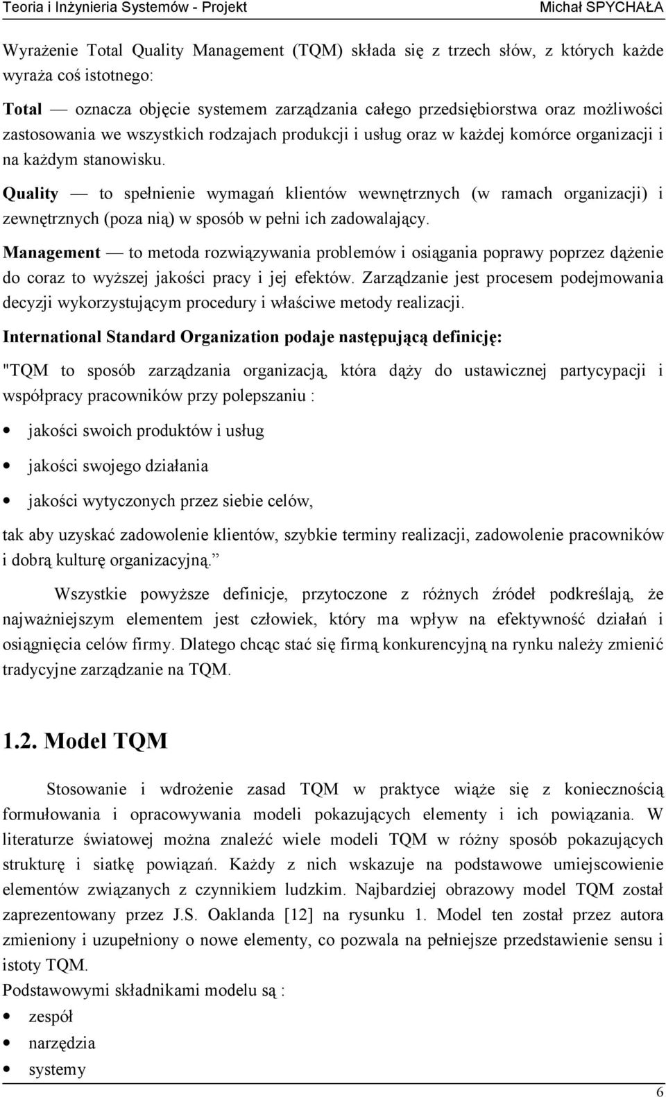 Quality to spełnienie wymagań klientów wewnętrznych (w ramach organizacji) i zewnętrznych (poza nią) w sposób w pełni ich zadowalający.