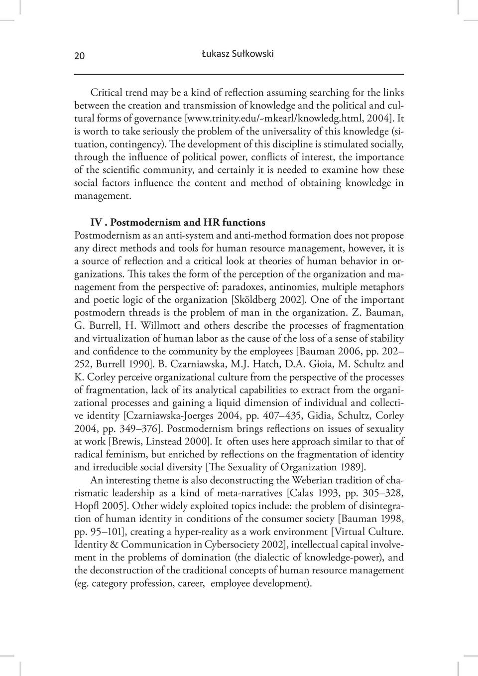 The development of this discipline is stimulated socially, through the influence of political power, conflicts of interest, the importance of the scientific community, and certainly it is needed to