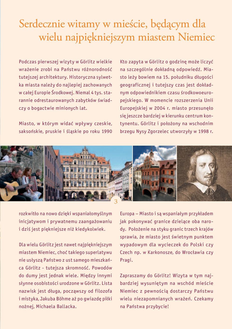 Miasto, w którym widać wpływy czeskie, saksońskie, pruskie i śląskie po roku 1990 Kto zapyta w Görlitz o godzinę może liczyć na szczególnie dokładną odpowiedź. Miasto leży bowiem na 15.