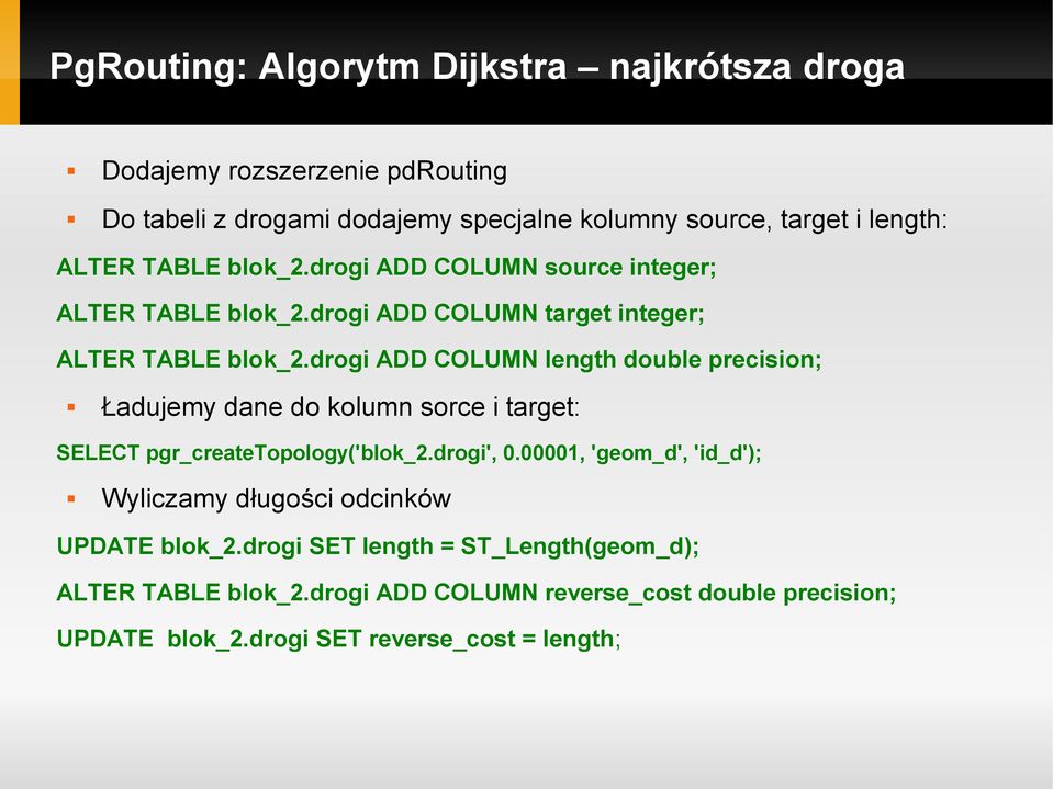 drogi ADD COLUMN length double precision; Ładujemy dane do kolumn sorce i target: SELECT pgr_createtopology('blok_2.drogi', 0.