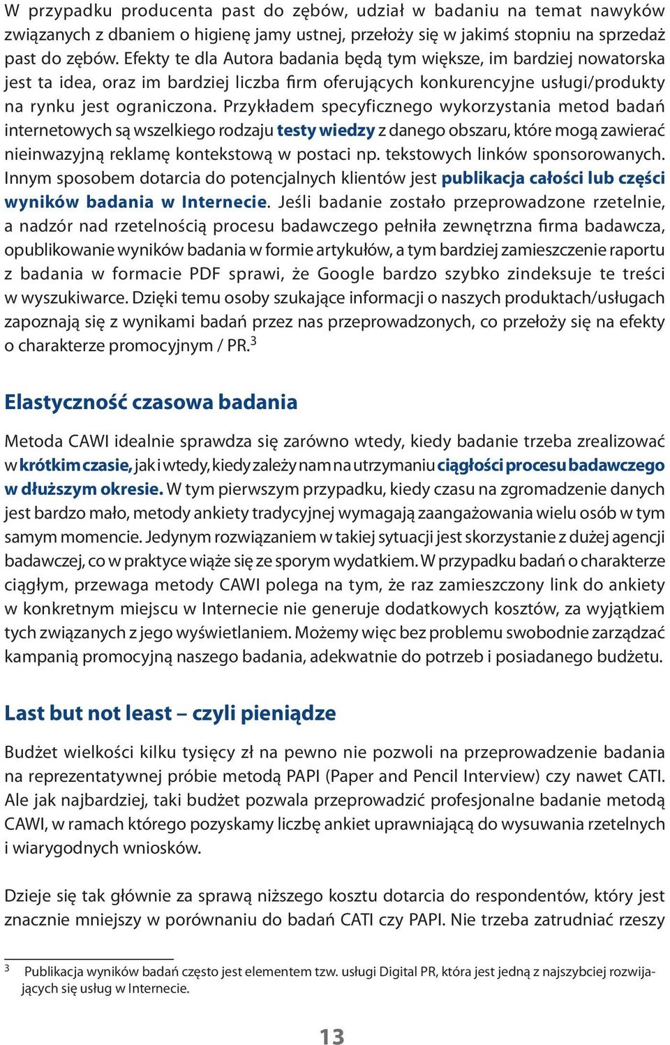 Przykładem specyficznego wykorzystania metod badań internetowych są wszelkiego rodzaju testy wiedzy z danego obszaru, które mogą zawierać nieinwazyjną reklamę kontekstową w postaci np.