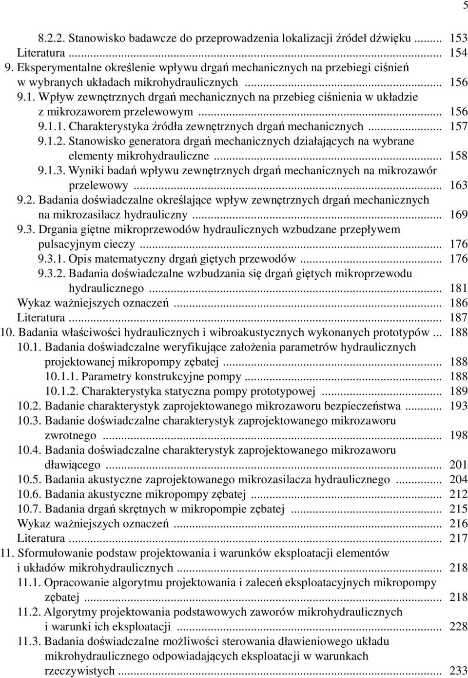 6 9.1. Wpływ zewnętrznych drgań mechanicznych na przebieg ciśnienia w układzie z mikrozaworem przelewowym... 156 9.1.1. Charakterystyka źródła zewnętrznych drgań mechanicznych... 157 9.1.. Stanowisko generatora drgań mechanicznych działających na wybrane elementy mikrohydrauliczne.