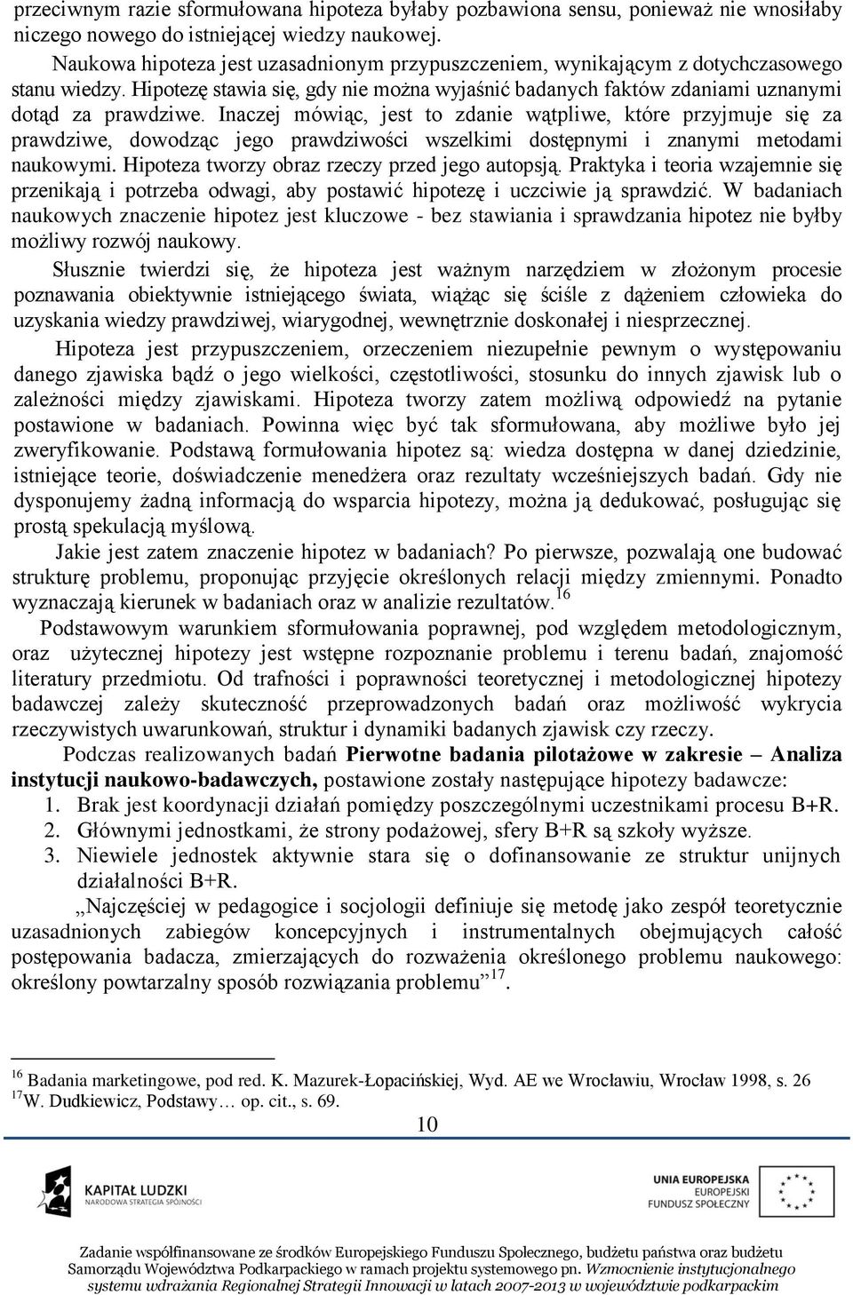 Inaczej mówiąc, jest to zdanie wątpliwe, które przyjmuje się za prawdziwe, dowodząc jego prawdziwości wszelkimi dostępnymi i znanymi metodami naukowymi.