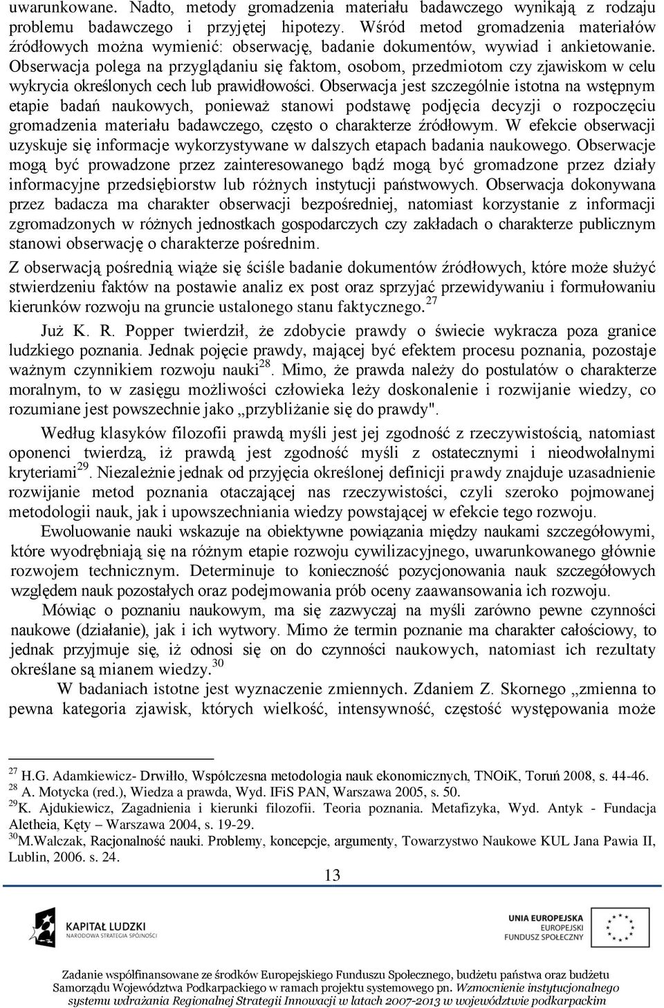 Obserwacja polega na przyglądaniu się faktom, osobom, przedmiotom czy zjawiskom w celu wykrycia określonych cech lub prawidłowości.