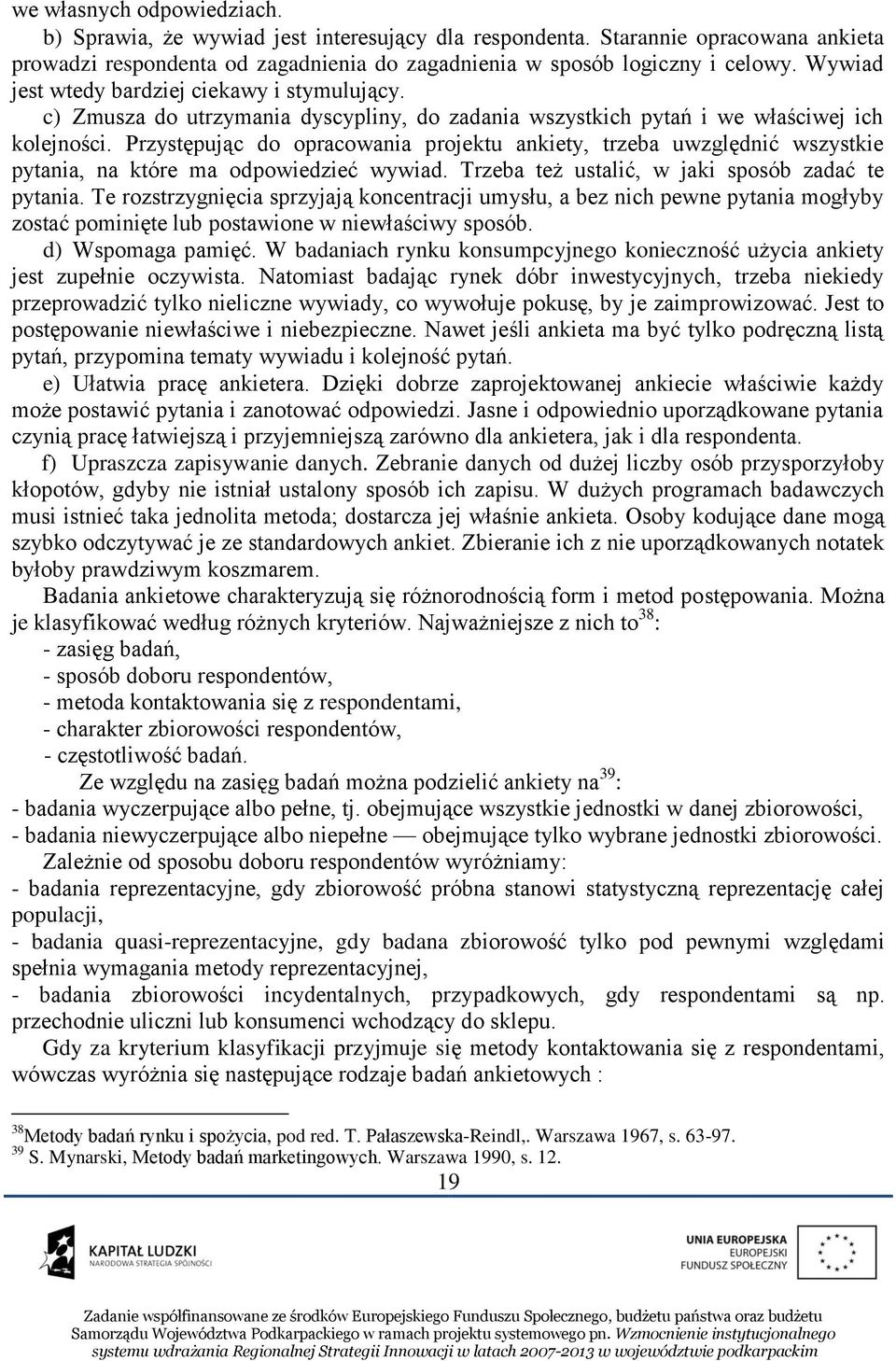 Przystępując do opracowania projektu ankiety, trzeba uwzględnić wszystkie pytania, na które ma odpowiedzieć wywiad. Trzeba też ustalić, w jaki sposób zadać te pytania.