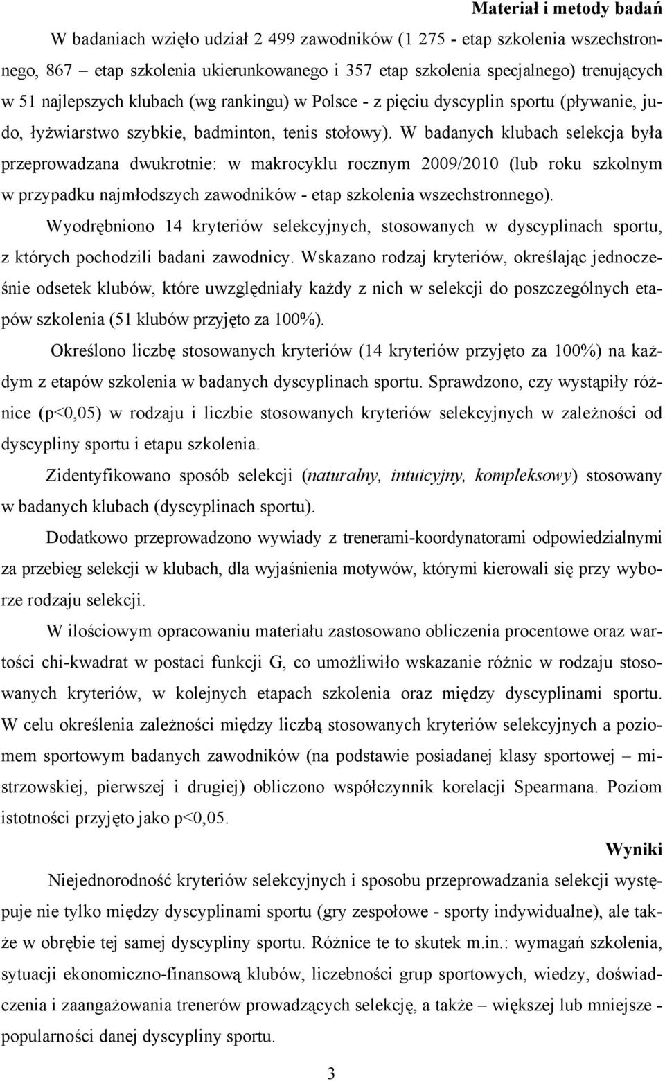 W badanych klubach selekcja była przeprowadzana dwukrotnie: w makrocyklu rocznym 2009/2010 (lub roku szkolnym w przypadku najmłodszych zawodników - etap szkolenia wszechstronnego).