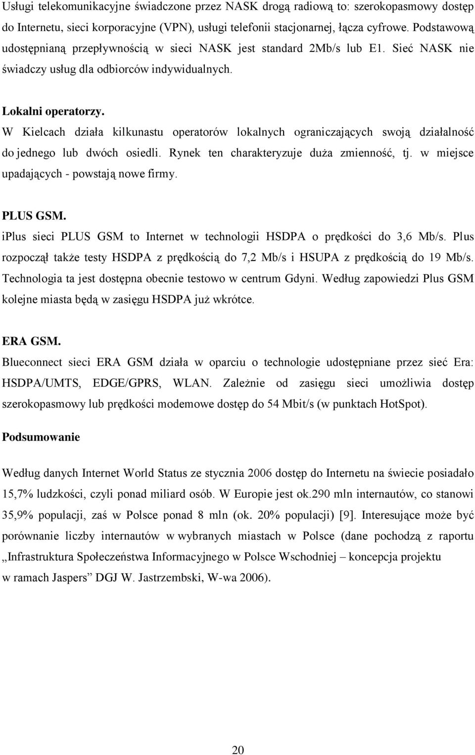 W Kielcach działa kilkunastu operatorów lokalnych ograniczających swoją działalność do jednego lub dwóch osiedli. Rynek ten charakteryzuje duża zmienność, tj.