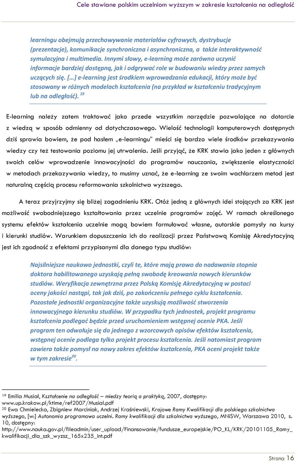 [ ] e-learning jest środkiem wprowadzania edukacji, który może być stosowany w różnych modelach kształcenia (na przykład w kształceniu tradycyjnym lub na odległość).