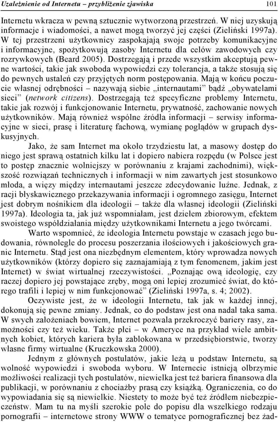 W tej przestrzeni użytkownicy zaspokajają swoje potrzeby komunikacyjne i informacyjne, spożytkowują zasoby Internetu dla celów zawodowych czy rozrywkowych (Beard 2005).