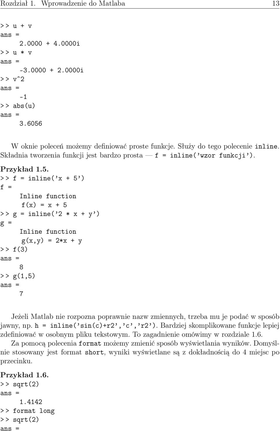 > > f = inline( x + 5 ) f = Inline function f(x) = x + 5 > > g = inline( 2 * x + y ) g = Inline function g(x,y) = 2*x + y > > f(3) 8 > > g(1,5) 7 Jeżeli Matlab nie rozpozna poprawnie nazw zmiennych,