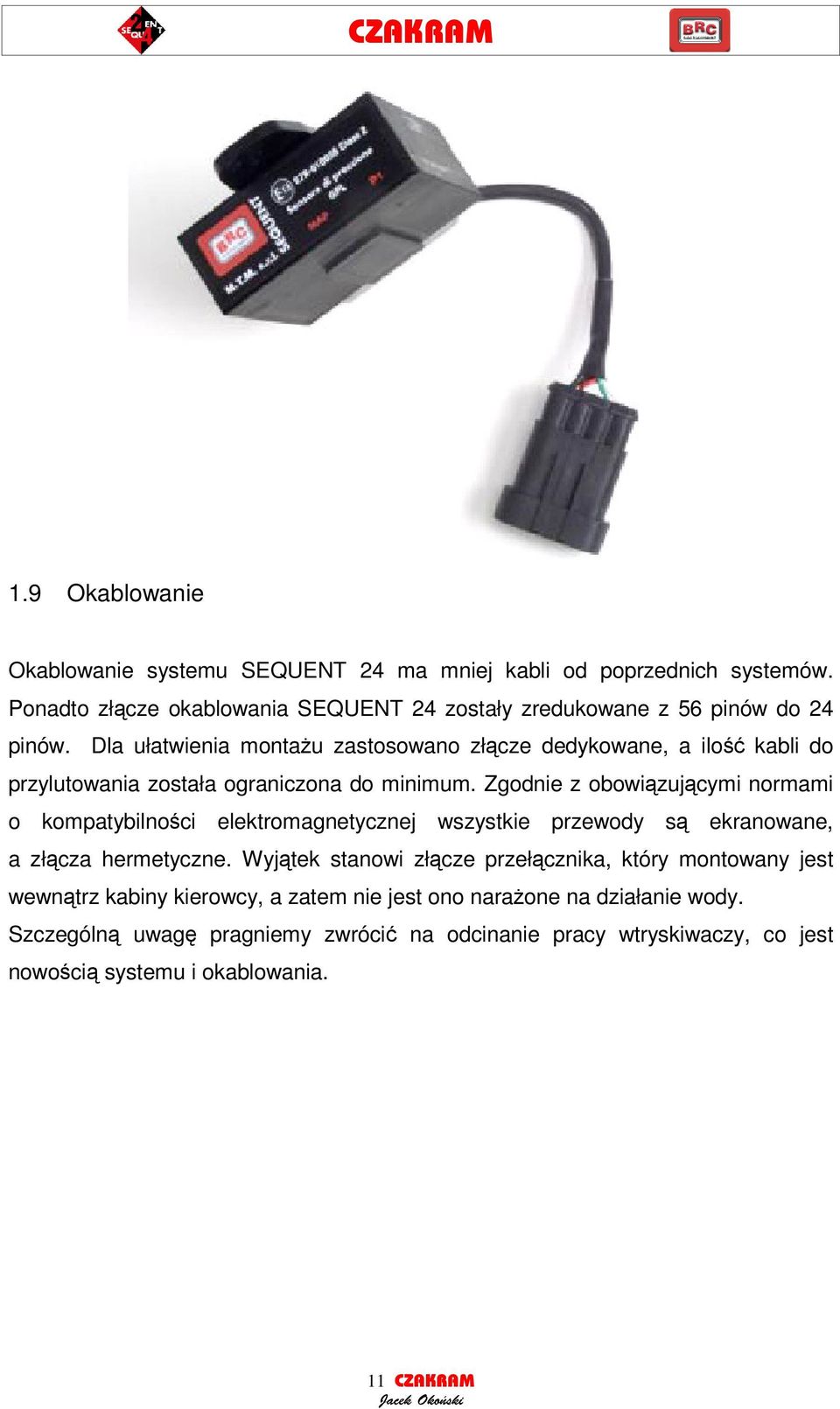 Dla ułatwienia montau zastosowano złcze dedykowane, a ilo kabli do przylutowania została ograniczona do minimum.