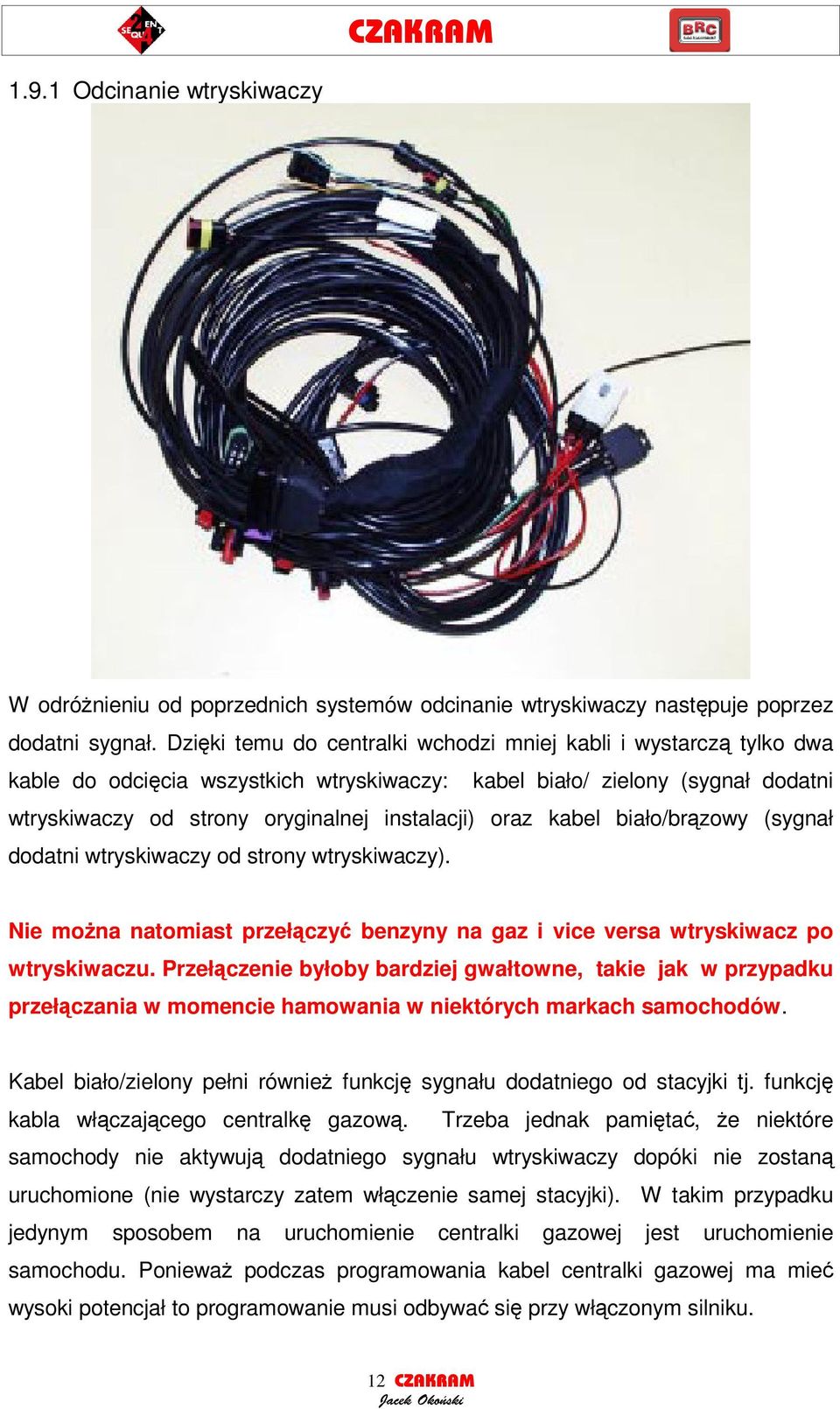 kabel biało/brzowy (sygnał dodatni wtryskiwaczy od strony wtryskiwaczy). Nie mona natomiast przełczy benzyny na gaz i vice versa wtryskiwacz po wtryskiwaczu.