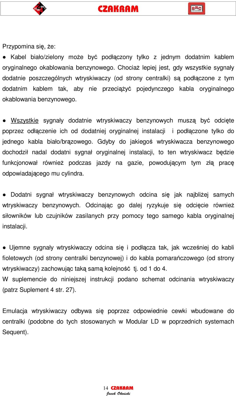 benzynowego. Wszystkie sygnały dodatnie wtryskiwaczy benzynowych musz by odcite poprzez odłczenie ich od dodatniej oryginalnej instalacji i podłczone tylko do jednego kabla biało/brzowego.