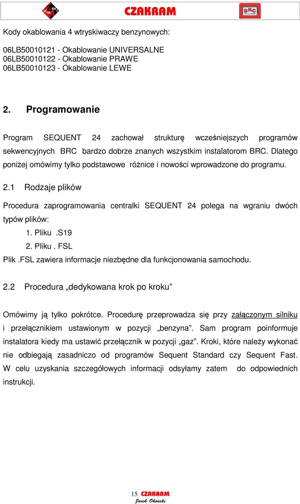 Dlatego poniej omówimy tylko podstawowe rónice i nowoci wprowadzone do programu. 2.1 Rodzaje plików Procedura zaprogramowania centralki SEQUENT 24 polega na wgraniu dwóch typów plików: 1. Pliku.S19 2.