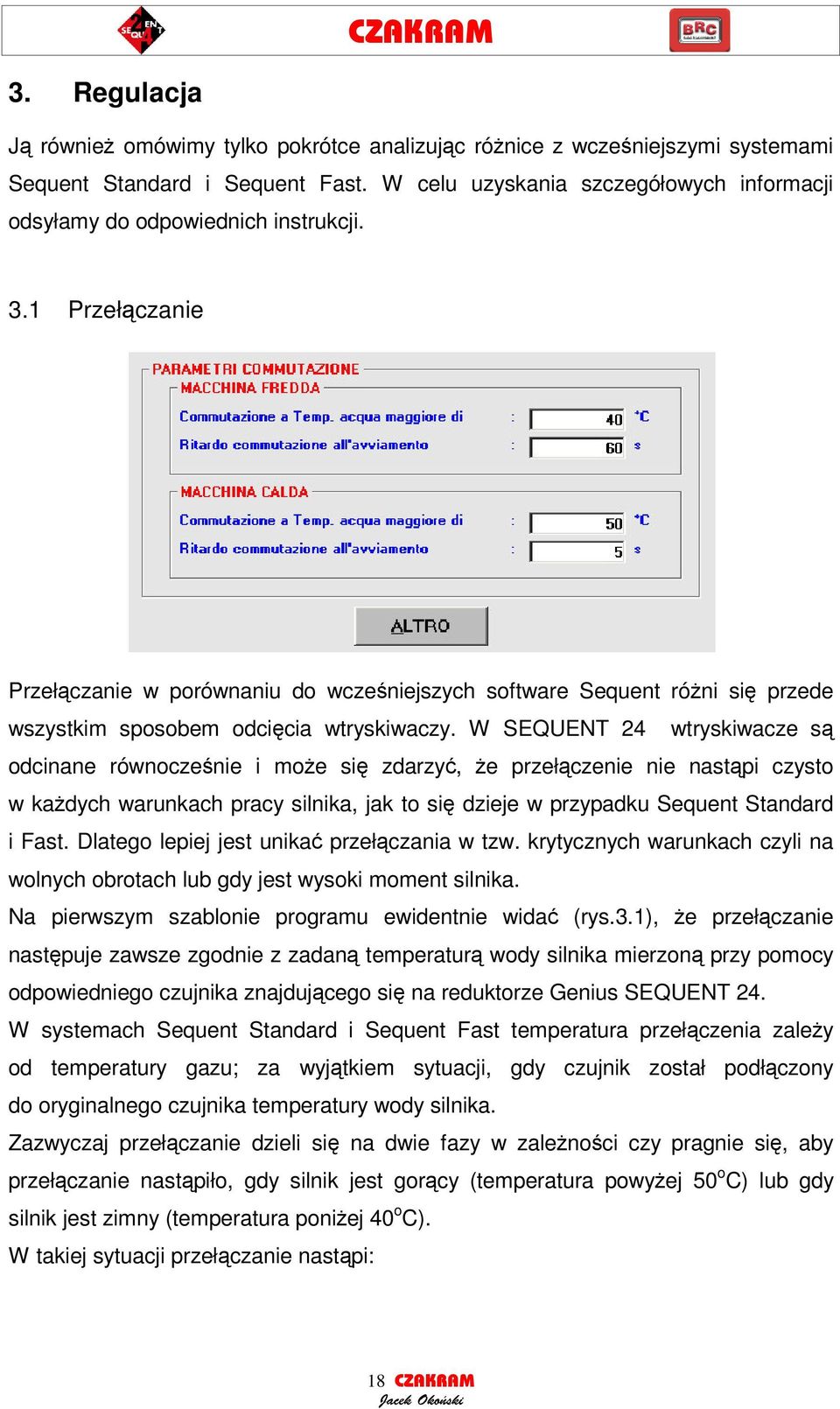 W SEQUENT 24 wtryskiwacze s odcinane równoczenie i moe si zdarzy, e przełczenie nie nastpi czysto w kadych warunkach pracy silnika, jak to si dzieje w przypadku Sequent Standard i Fast.