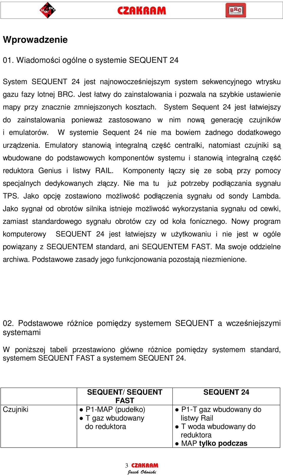 System Sequent 24 jest łatwiejszy do zainstalowania poniewa zastosowano w nim now generacj czujników i emulatorów. W systemie Sequent 24 nie ma bowiem adnego dodatkowego urzdzenia.