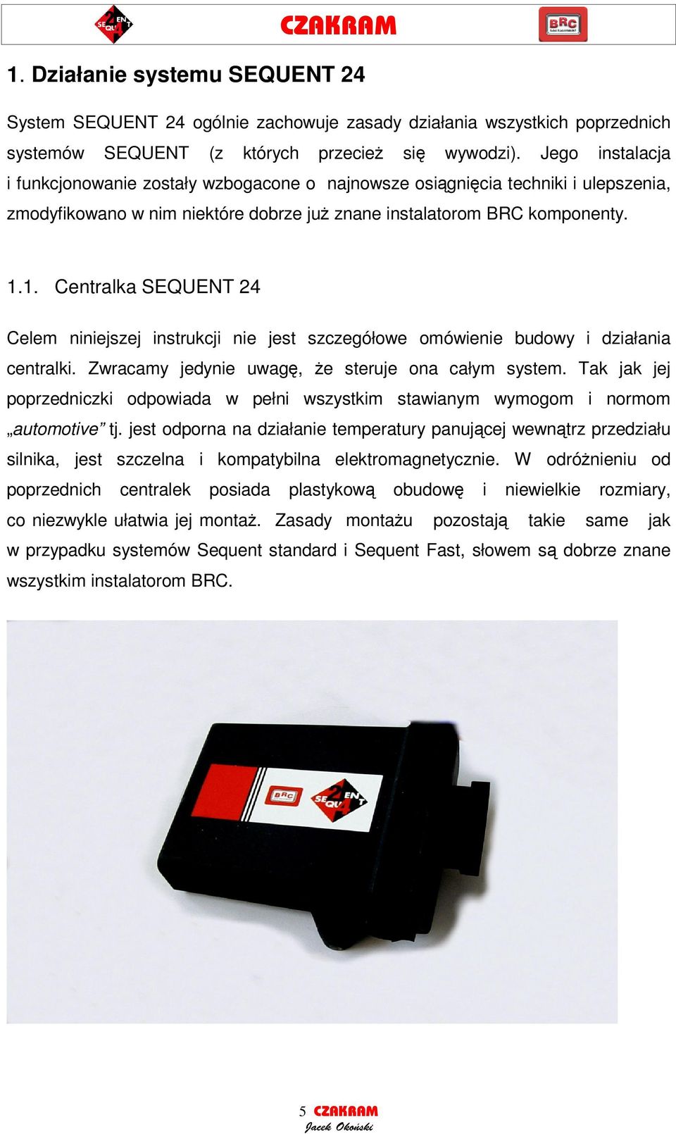 1. Centralka SEQUENT 24 Celem niniejszej instrukcji nie jest szczegółowe omówienie budowy i działania centralki. Zwracamy jedynie uwag, e steruje ona całym system.