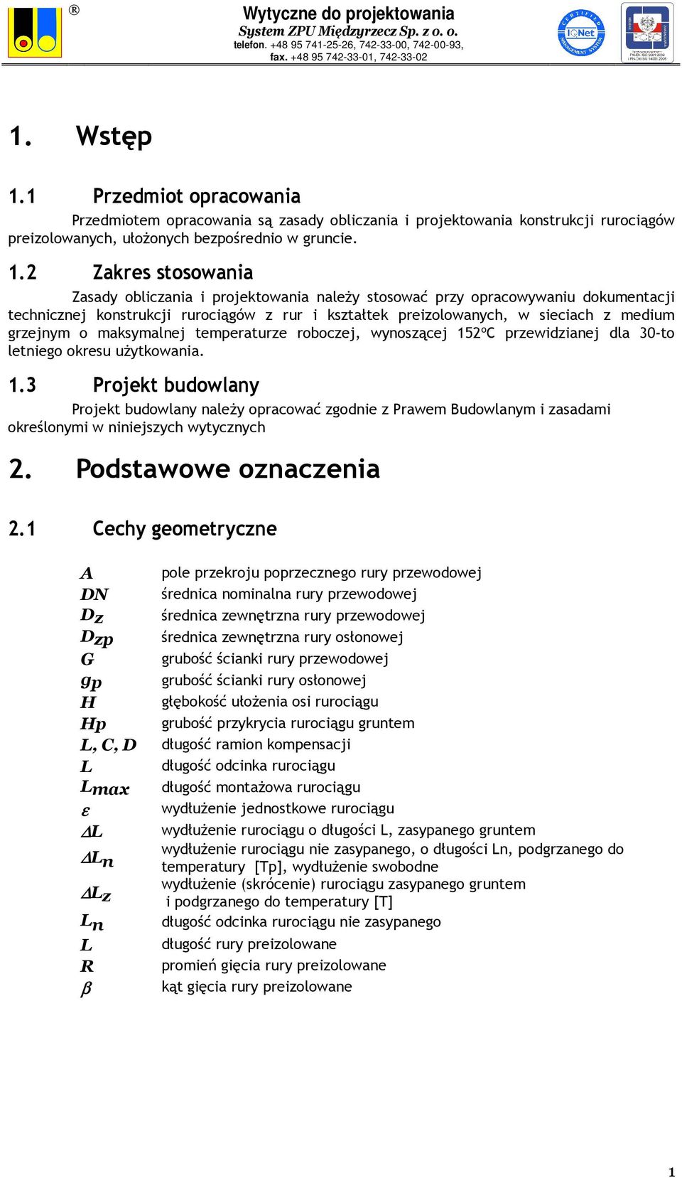 2 Zakres stosowania Zasady obliczania i projektowania należy stosować przy opracowywaniu dokumentacji technicznej konstrukcji rurociągów z rur i kształtek preizolowanych, w sieciach z medium grzejnym