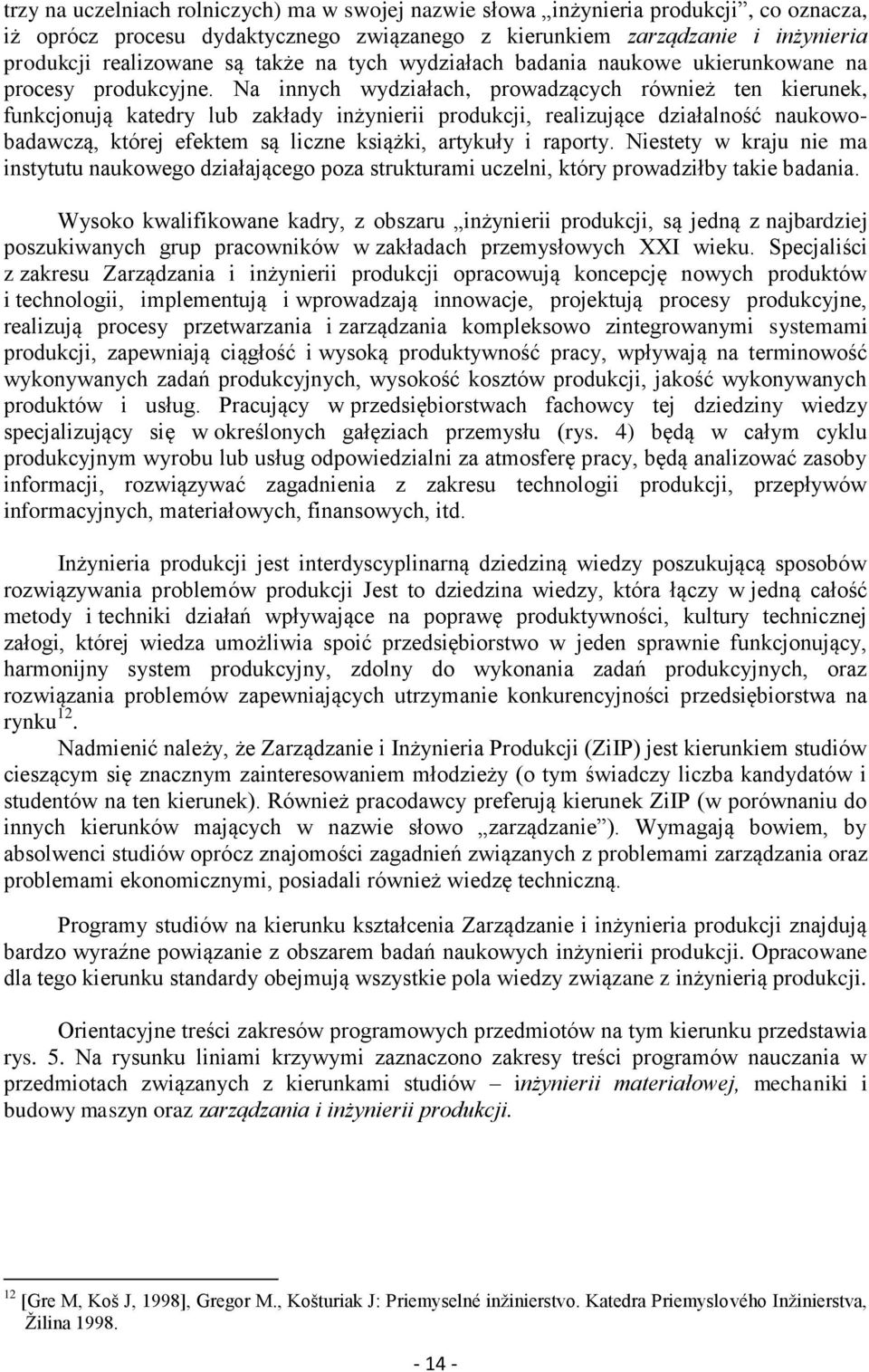 Na innych wydziałach, prowadzących również ten kierunek, funkcjonują katedry lub zakłady inżynierii produkcji, realizujące działalność naukowobadawczą, której efektem są liczne książki, artykuły i