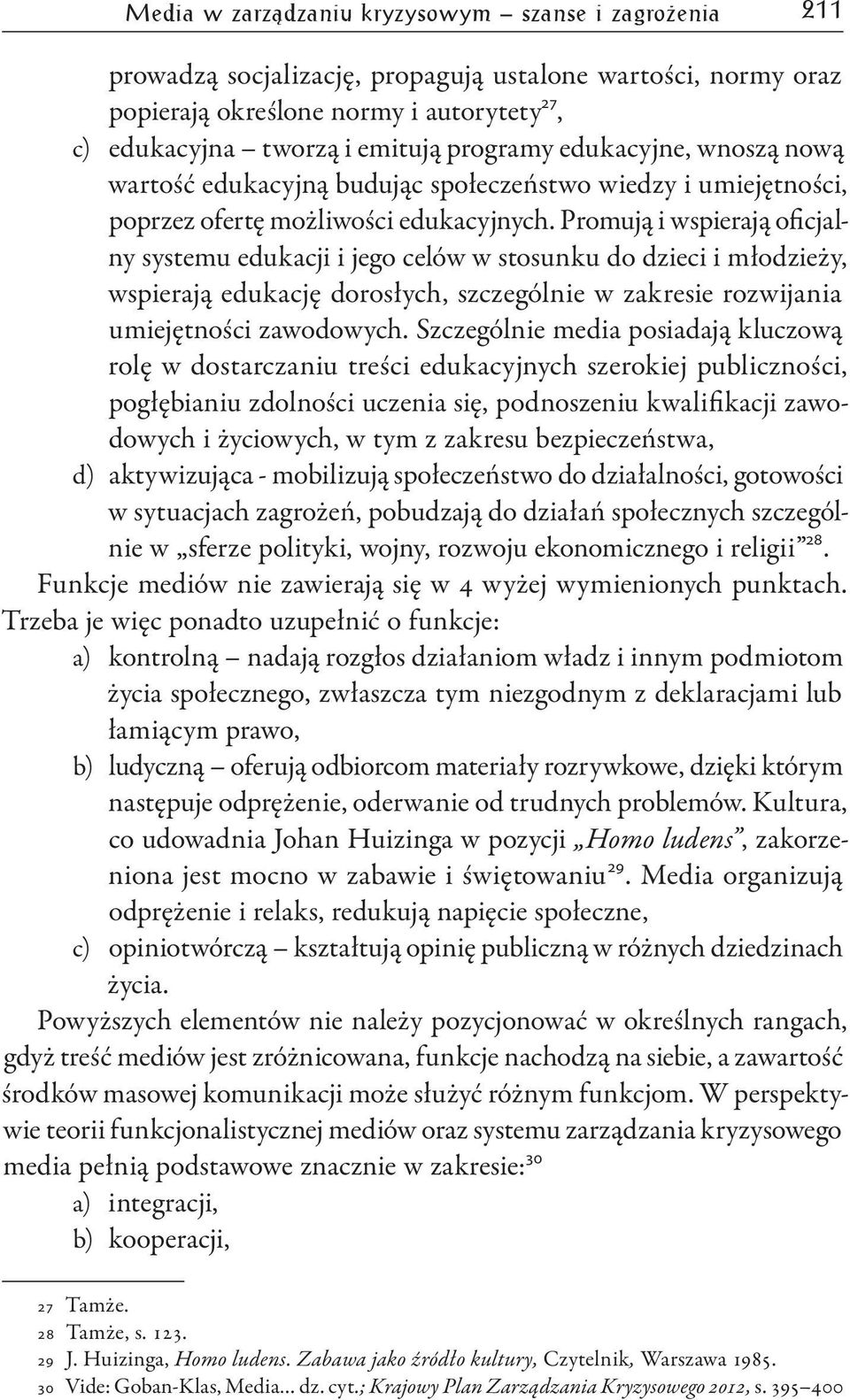 Promują i wspierają oficjalny systemu edukacji i jego celów w stosunku do dzieci i młodzieży, wspierają edukację dorosłych, szczególnie w zakresie rozwijania umiejętności zawodowych.