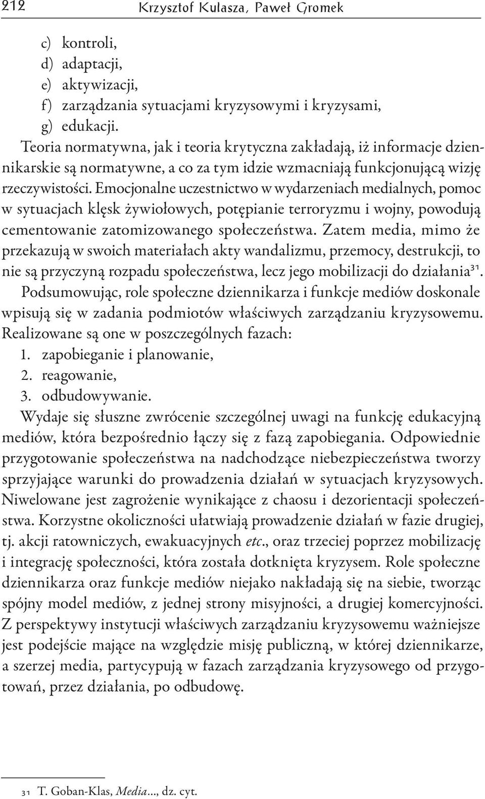 Emocjonalne uczestnictwo w wydarzeniach medialnych, pomoc w sytuacjach klęsk żywiołowych, potępianie terroryzmu i wojny, powodują cementowanie zatomizowanego społeczeństwa.