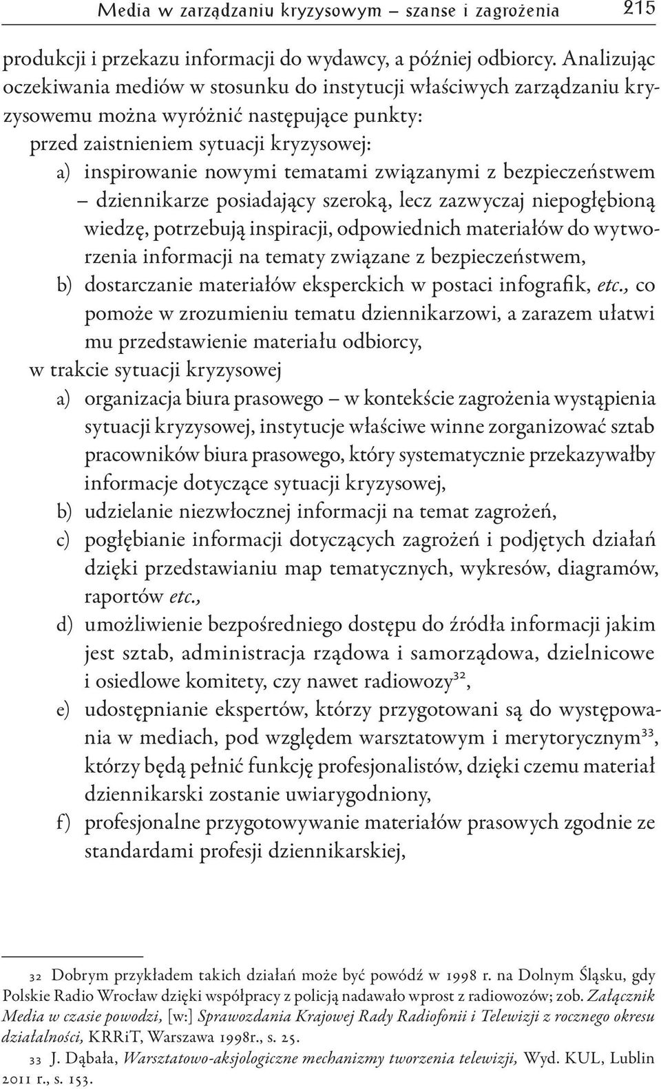 związanymi z bezpieczeństwem dziennikarze posiadający szeroką, lecz zazwyczaj niepogłębioną wiedzę, potrzebują inspiracji, odpowiednich materiałów do wytworzenia informacji na tematy związane z