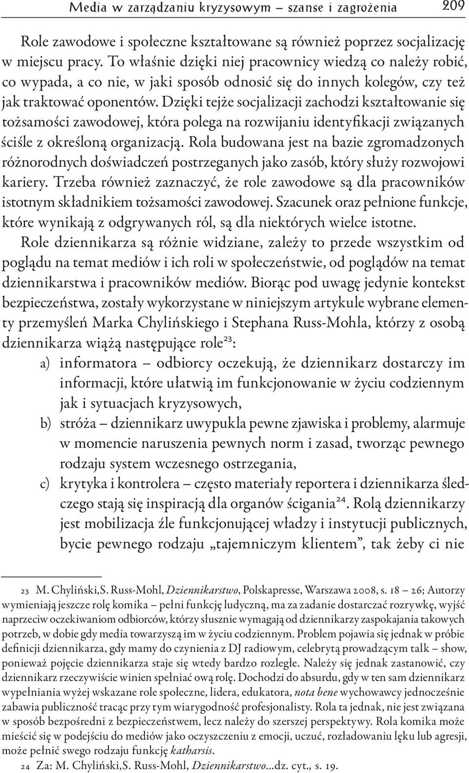 Dzięki tejże socjalizacji zachodzi kształtowanie się tożsamości zawodowej, która polega na rozwijaniu identyfikacji związanych ściśle z określoną organizacją.