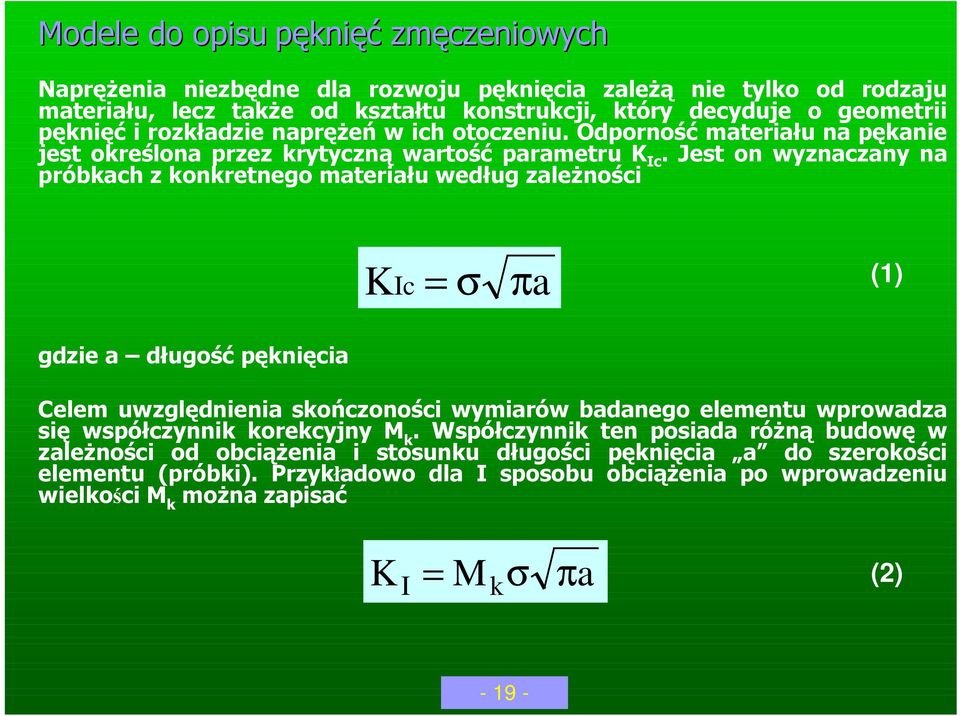 Jest on wyznaczany na próbkach z konkretnego materiału według zależności KIc = σ πa (1) gdzie a długość pęknięcia Celem uwzględnienia skończoności wymiarów badanego elementu wprowadza się