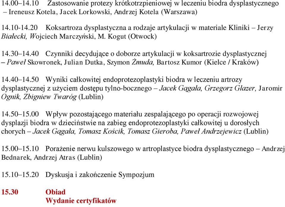 40 Czynniki decydujące o doborze artykulacji w koksartrozie dysplastycznej Paweł Skowronek, Julian Dutka, Szymon Żmuda, Bartosz Kumor (Kielce / Kraków) 14.40 14.