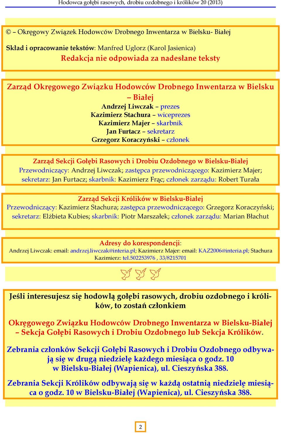 Rasowych i Drobiu Ozdobnego w Bielsku-Białej Przewodniczący: Andrzej Liwczak; zastępca przewodniczącego: Kazimierz Majer; sekretarz: Jan Furtacz; skarbnik: Kazimierz Frąc; członek zarządu: Robert