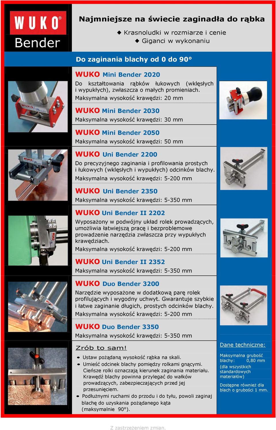 Maksymalna wysokość krawędzi: 20 mm WUKO Mini Bender 2030 Maksymalna wysokość krawędzi: 30 mm WUKO Mini Bender 2050 Maksymalna wysokość krawędzi: 50 mm WUKO Uni Bender 2200 Do precyzyjnego zaginania