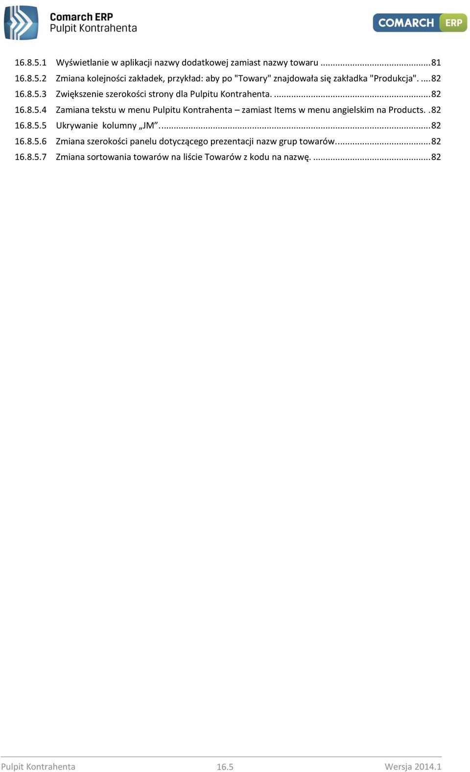 . 82 16.8.5.5 Ukrywanie kolumny JM... 82 16.8.5.6 Zmiana szerokości panelu dotyczącego prezentacji nazw grup towarów.... 82 16.8.5.7 Zmiana sortowania towarów na liście Towarów z kodu na nazwę.
