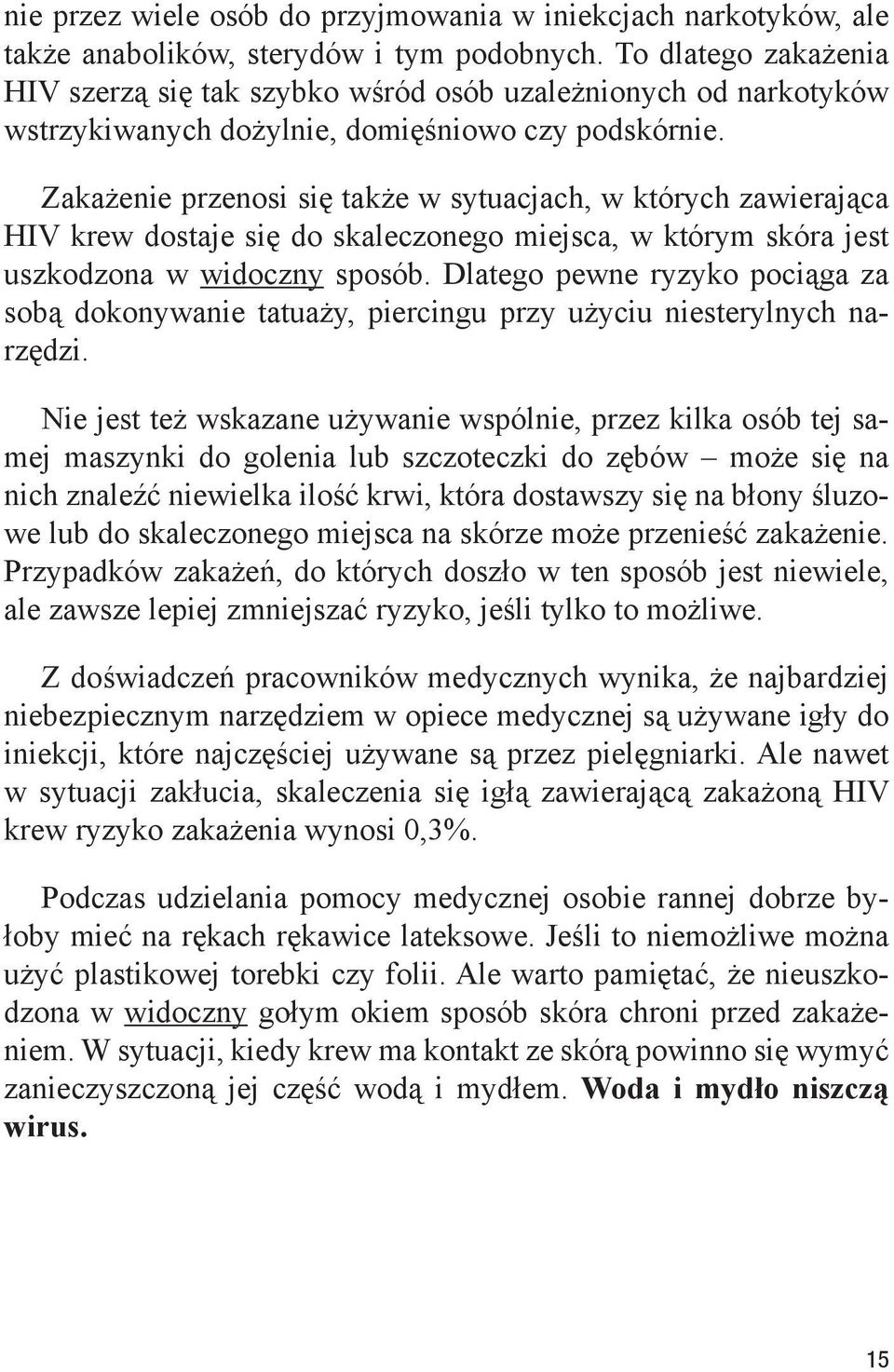 Zakażenie przenosi się także w sytuacjach, w których zawierająca HIV krew dostaje się do skaleczonego miejsca, w którym skóra jest uszkodzona w widoczny sposób.