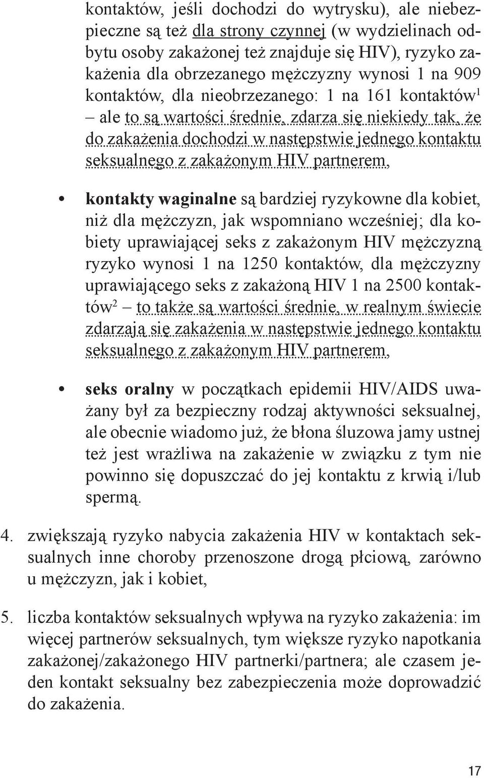 partnerem, kontakty waginalne są bardziej ryzykowne dla kobiet, niż dla mężczyzn, jak wspomniano wcześniej; dla kobiety uprawiającej seks z zakażonym HIV mężczyzną ryzyko wynosi 1 na 1250 kontaktów,