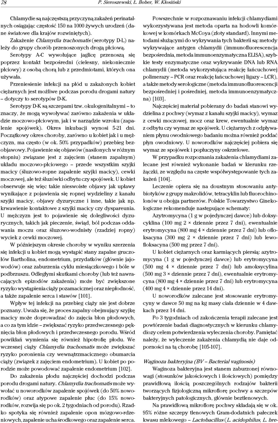 Serotypy A-C wywołujące jaglicę przenoszą się poprzez kontakt bezpośredni (cielesny, niekoniecznie płciowy) z osobą chorą lub z przedmiotami, których ona używała.