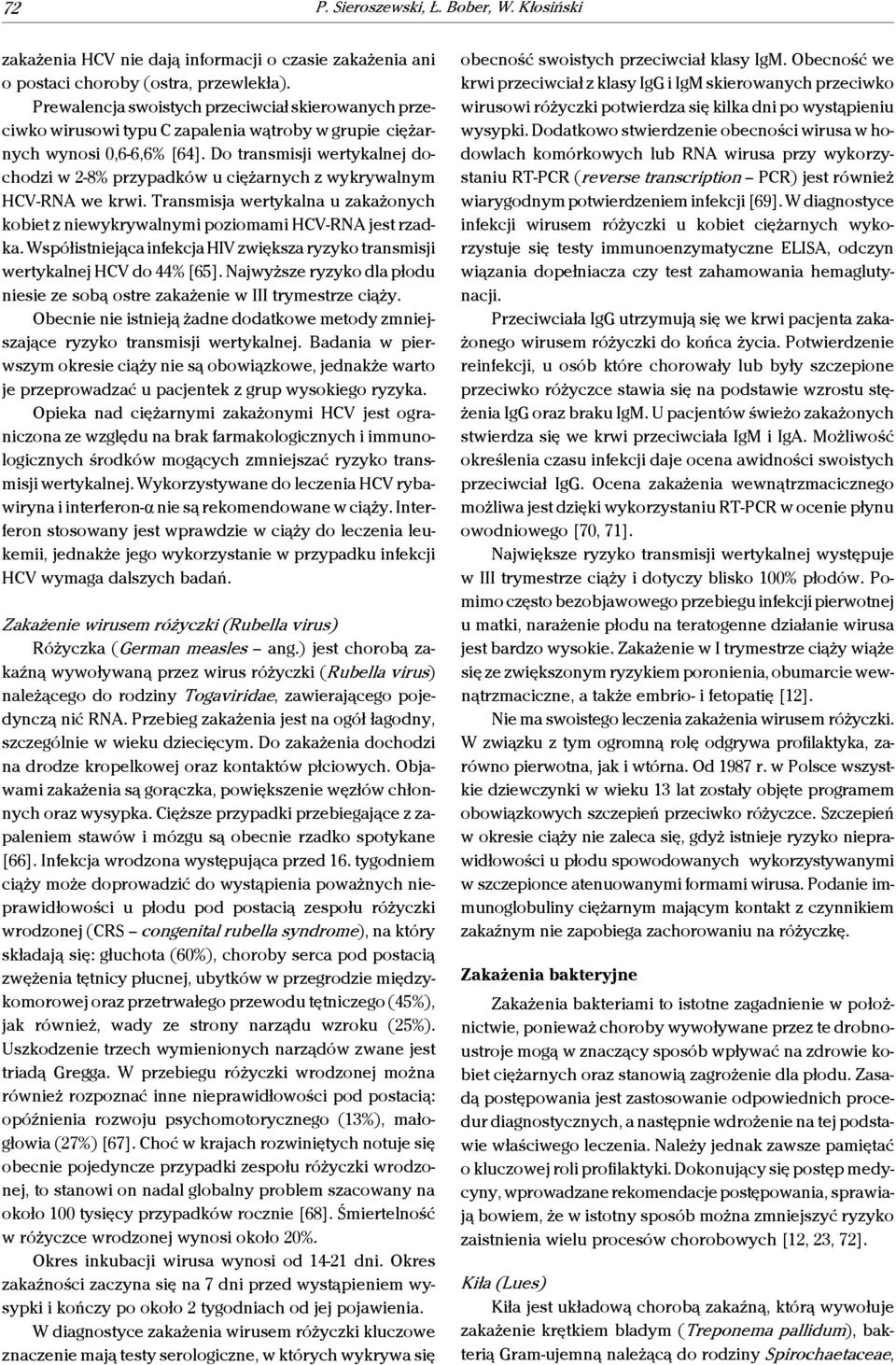 Do transmisji wertykalnej dochodzi w 2-8% przypadków u ciężarnych z wykrywalnym HCV-RNA we krwi. Transmisja wertykalna u zakażonych kobiet z niewykrywalnymi poziomami HCV-RNA jest rzadka.