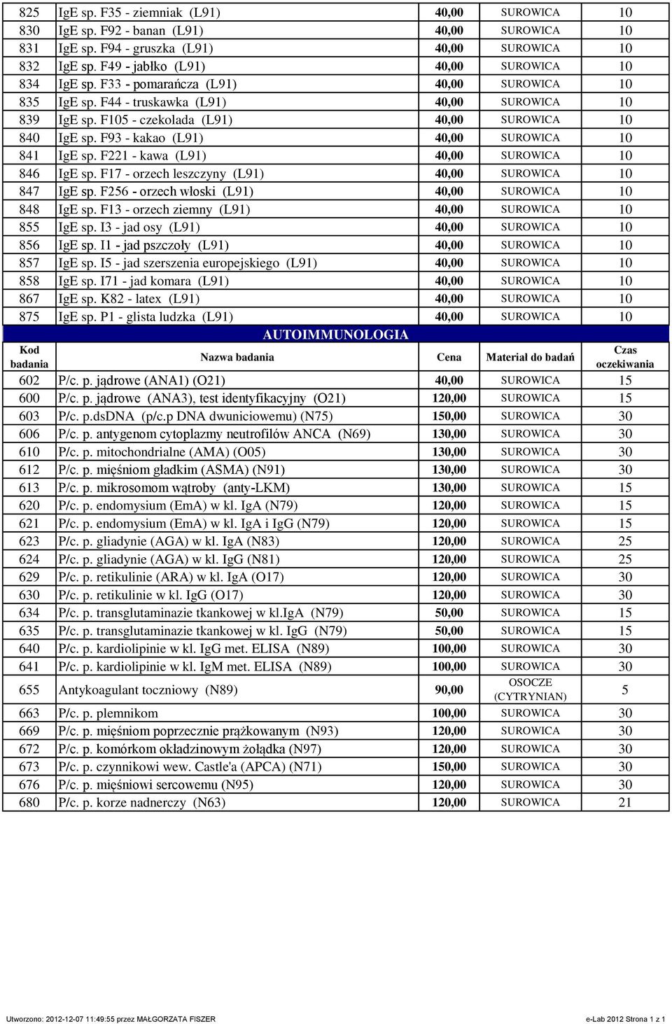F22 - kawa (L9) 40,00 SUROWICA 0 846 IgE sp. F7 - orzech leszczyny (L9) 40,00 SUROWICA 0 847 IgE sp. F26 - orzech włoski (L9) 40,00 SUROWICA 0 848 IgE sp.