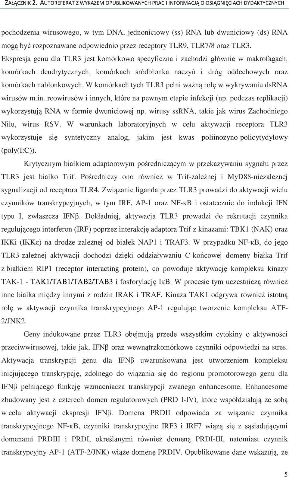 W komórkach tych TLR3 pełni ważną rolę w wykrywaniu dsrna wirusów m.in. reowirusów i innych, które na pewnym etapie infekcji (np. podczas replikacji) wykorzystują RNA w formie dwuniciowej np.