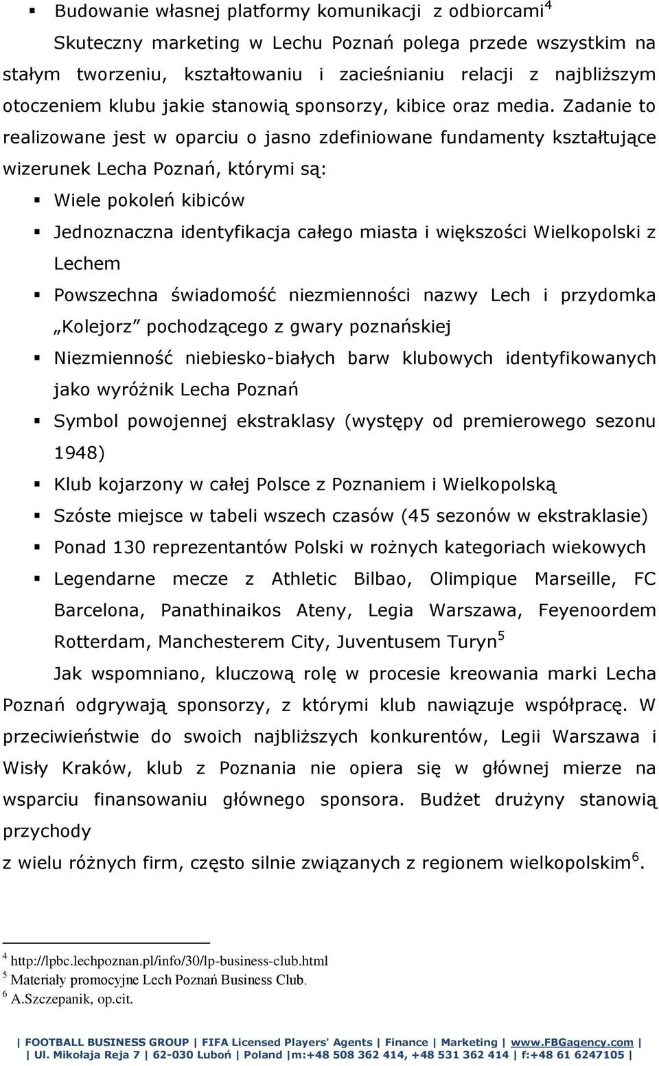 Zadanie to realizowane jest w oparciu o jasno zdefiniowane fundamenty kształtujące wizerunek Lecha Poznań, którymi są: Wiele pokoleń kibiców Jednoznaczna identyfikacja całego miasta i większości