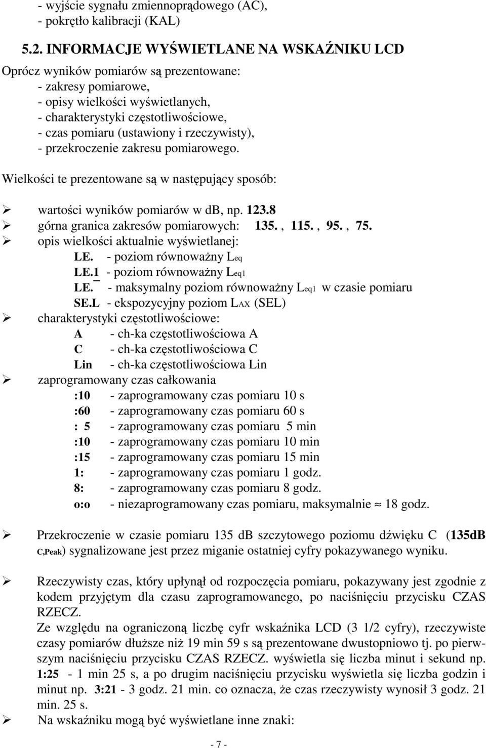 rzeczywisty), - przekroczenie zakresu pomiarowego. Wielkości te prezentowane są w następujący sposób: wartości wyników pomiarów w db, np. 123.8 górna granica zakresów pomiarowych: 135., 115., 95., 75.